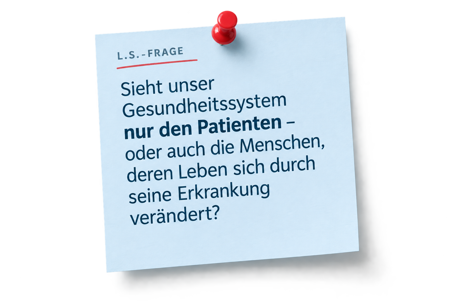 L.S.-Frage: Sieht unser Gesundheitssystem nur den Patienten – oder auch die Menschen, deren Leben sich durch seine Erkrankung verändert?